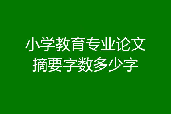小学教育专业论文摘要字数多少字