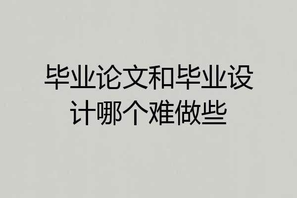 毕业论文和毕业设计哪个难做些