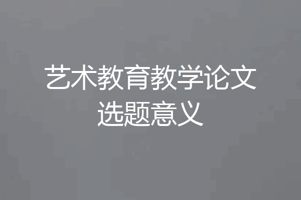 艺术教育教学论文选题意义