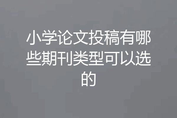 小学论文投稿有哪些期刊类型可以选的