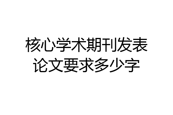 核心学术期刊发表论文要求多少字