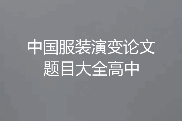 中国服装演变论文题目大全高中