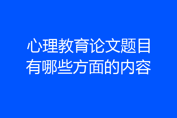 心理教育论文题目有哪些方面的内容