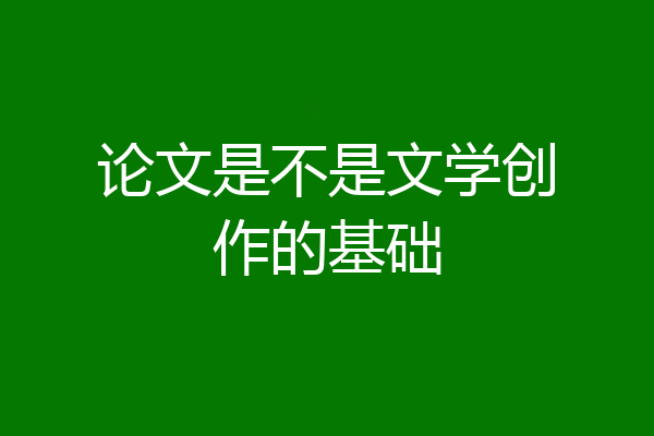 论文是不是文学创作的基础