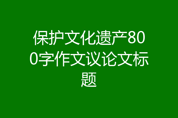保护文化遗产800字作文议论文标题
