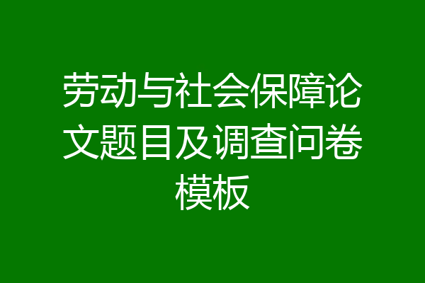劳动与社会保障论文题目及调查问卷模板