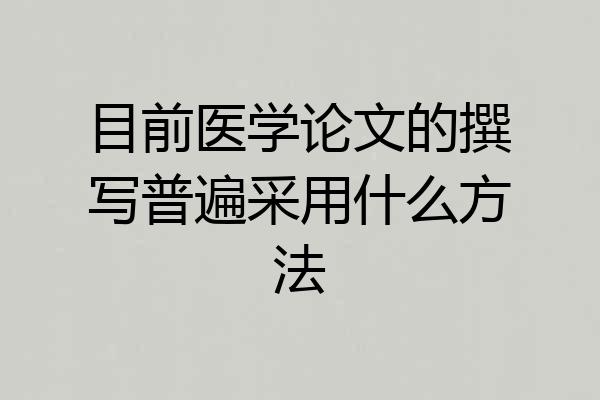 目前医学论文的撰写普遍采用什么方法