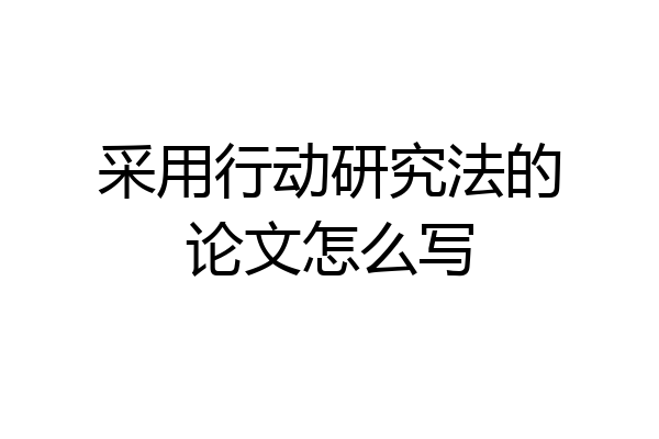 采用行动研究法的论文怎么写