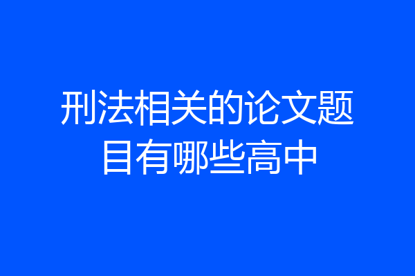 刑法相关的论文题目有哪些高中