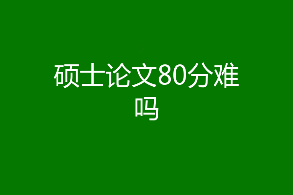硕士论文80分难吗