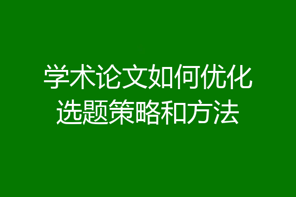 学术论文如何优化选题策略和方法