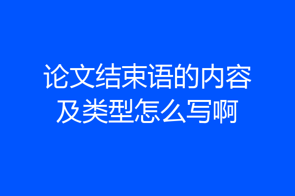 论文结束语的内容及类型怎么写啊