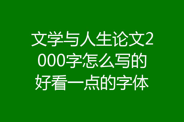 文学与人生论文2000字怎么写的好看一点的字体