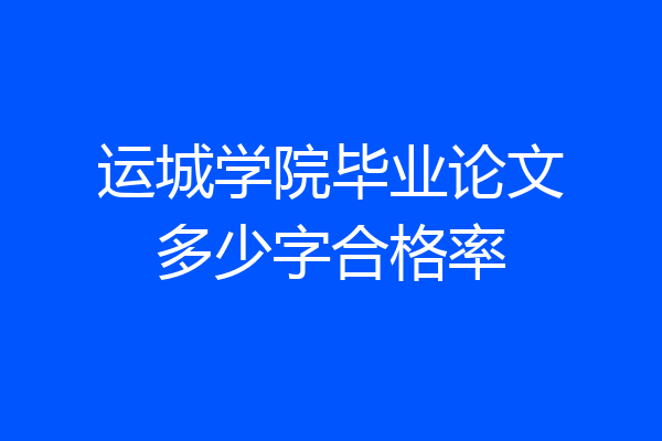 运城学院毕业论文多少字合格率