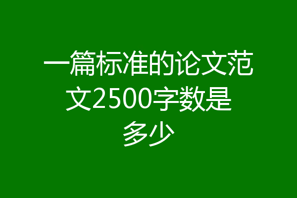 一篇标准的论文范文2500字数是多少