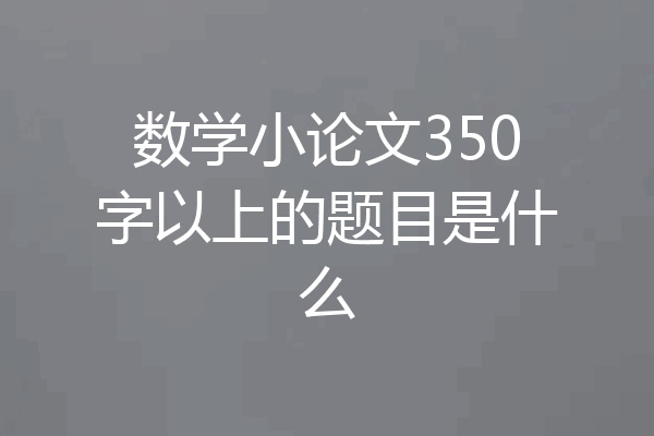 数学小论文350字以上的题目是什么