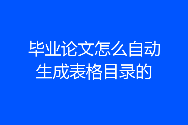 毕业论文怎么自动生成表格目录的