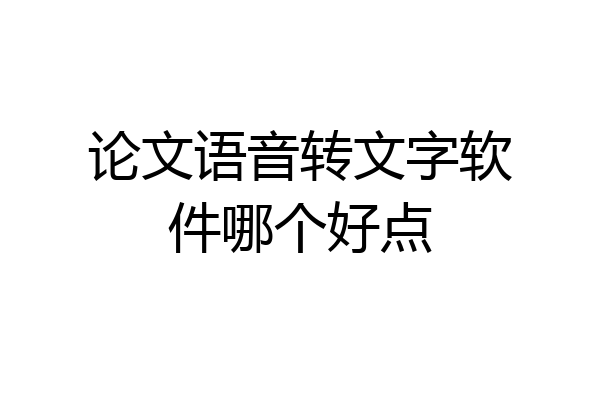 论文语音转文字软件哪个好点