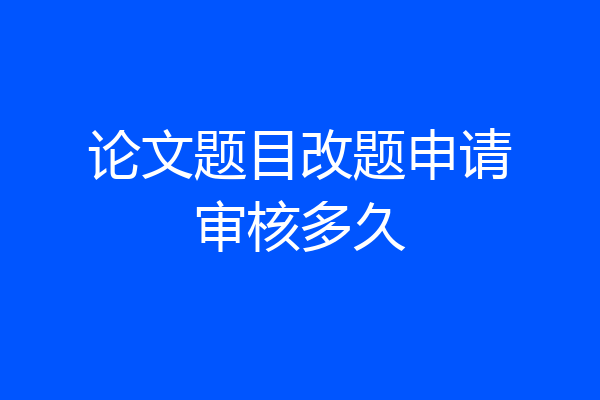 论文题目改题申请审核多久