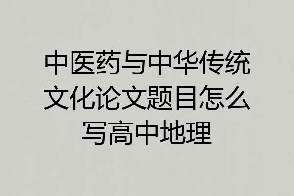 中医药与中华传统文化论文题目怎么写高中地理