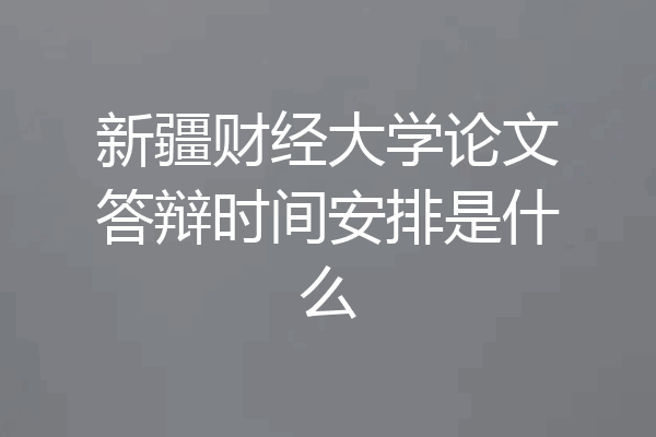 新疆财经大学论文答辩时间安排是什么