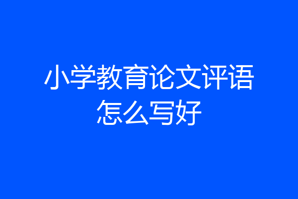 小学教育论文评语怎么写好