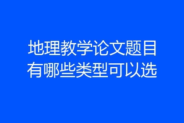 地理教学论文题目有哪些类型可以选