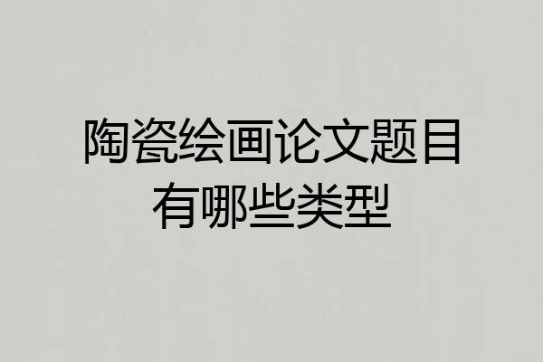 陶瓷绘画论文题目有哪些类型