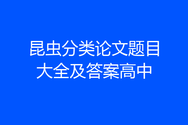 昆虫分类论文题目大全及答案高中