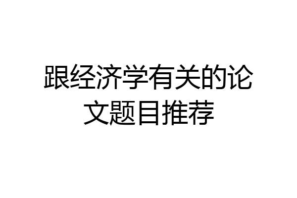 跟经济学有关的论文题目推荐