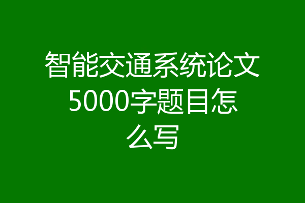 智能交通系统论文5000字题目怎么写