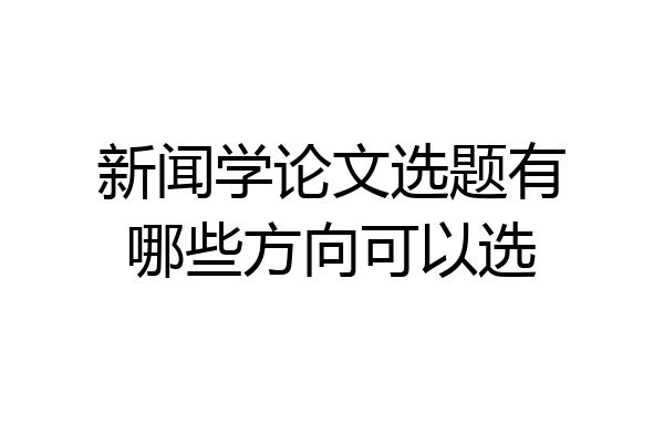 新闻学论文选题有哪些方向可以选