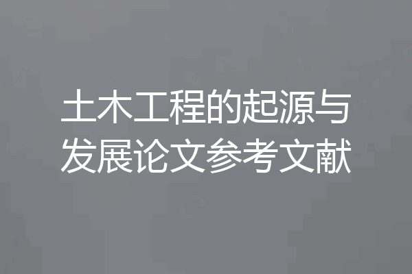土木工程的起源与发展论文参考文献