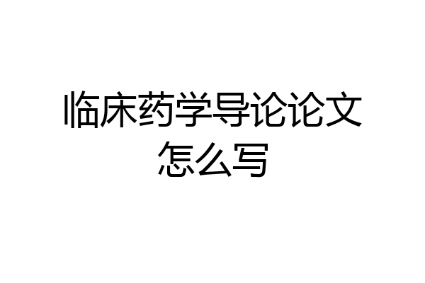 临床药学导论论文怎么写