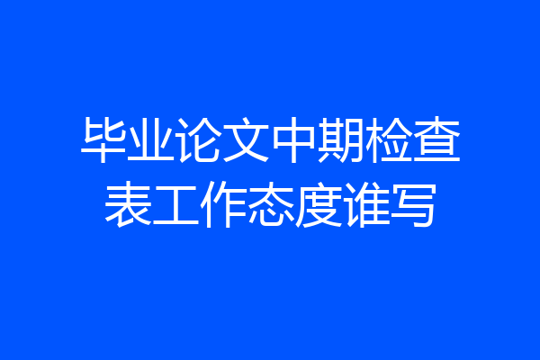 毕业论文中期检查表工作态度谁写