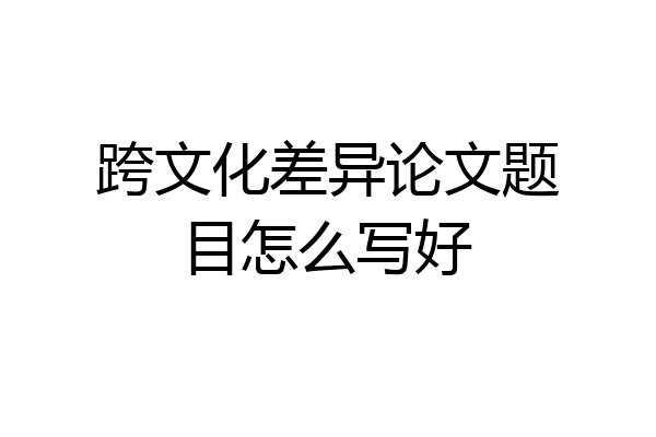 跨文化差异论文题目怎么写好