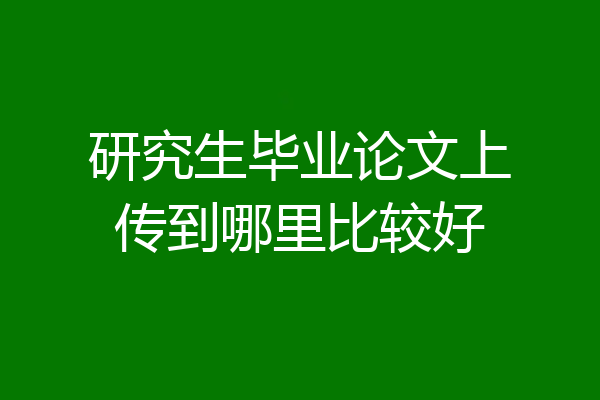 研究生毕业论文上传到哪里比较好