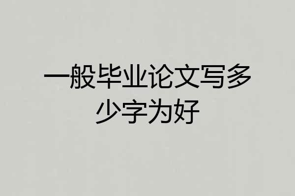 一般毕业论文写多少字为好