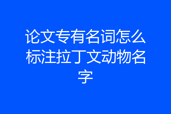 论文专有名词怎么标注拉丁文动物名字