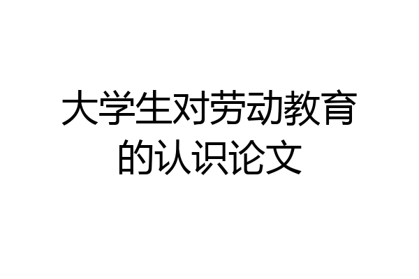 大学生对劳动教育的认识论文
