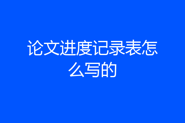 论文进度记录表怎么写的