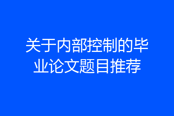 关于内部控制的毕业论文题目推荐
