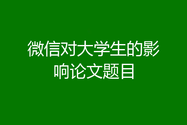 微信对大学生的影响论文题目