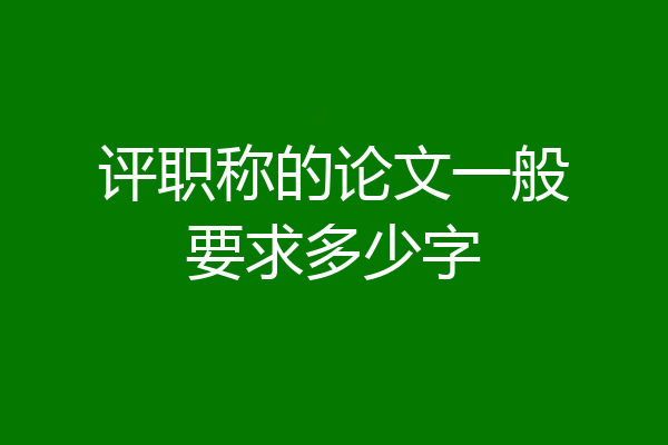 评职称的论文一般要求多少字