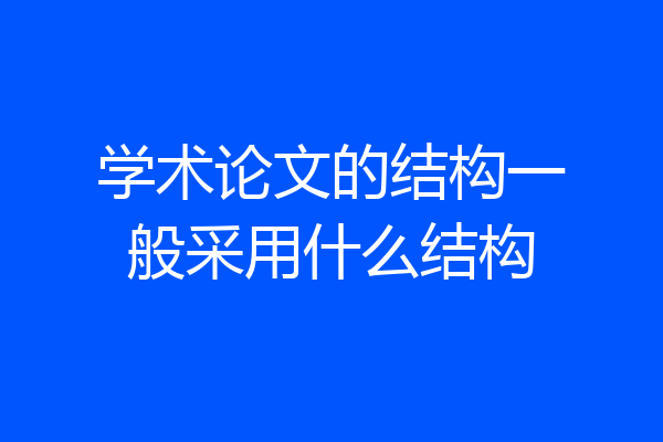 学术论文的结构一般采用什么结构