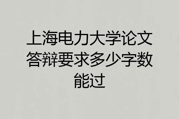 上海电力大学论文答辩要求多少字数能过