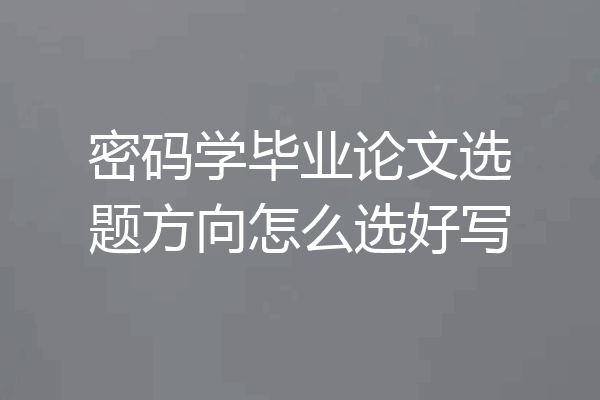 密码学毕业论文选题方向怎么选好写