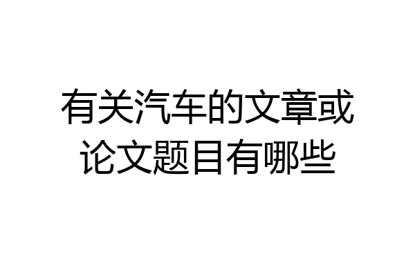 有关汽车的文章或论文题目有哪些