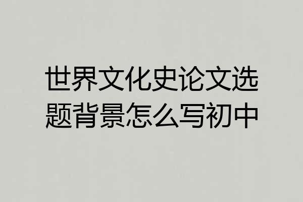 世界文化史论文选题背景怎么写初中