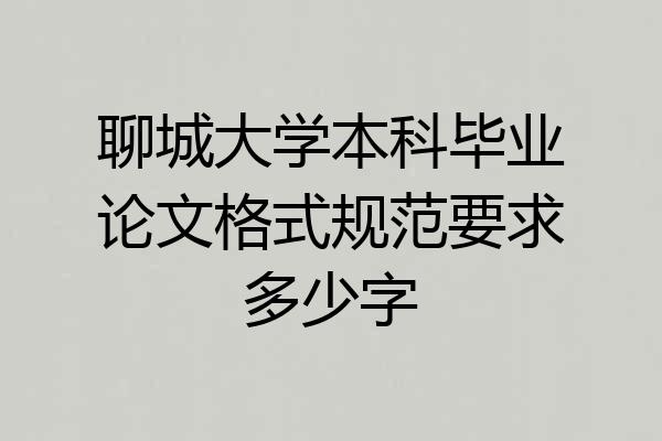 聊城大学本科毕业论文格式规范要求多少字